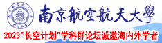 60分钟日逼视频南京航空航天大学2023“长空计划”学科群论坛诚邀海内外学者